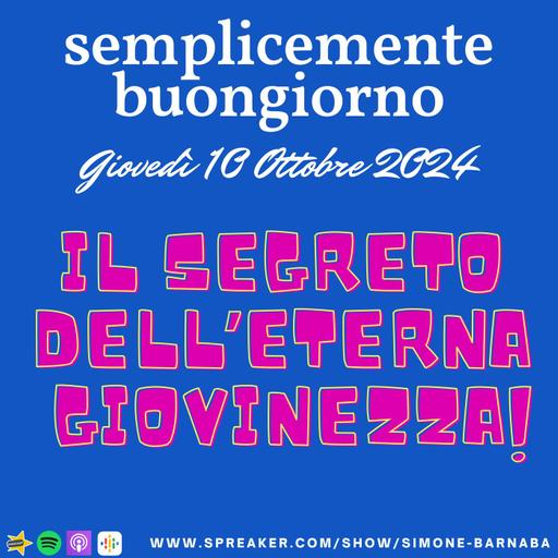 Semplicemente Buongiorno di Giovedì 10 Ottobre 2024: IL SEGRETO DELL'ETERNA GIOVINEZZA!