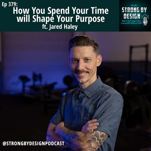 Ep 379 How You Spend Your Time will Shape Your Purpose ft. Jared Haley