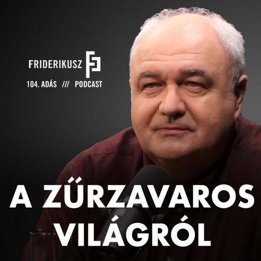 A ZŰRZAVAROS VILÁGRÓL /// Friderikusz Podcast 104.