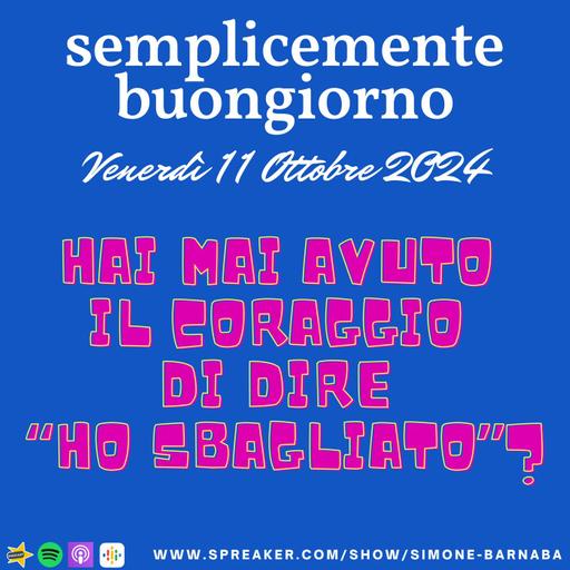 Semplicemente Buongiorno di Venerdì 11 Ottobre 2024: Hai mai avuto il coraggio di dire “ho sbagliato”?