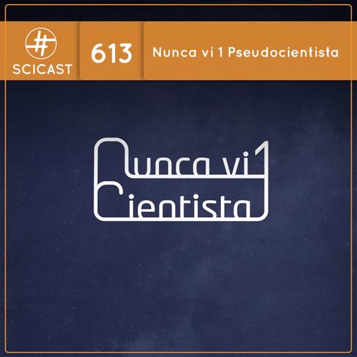 Nunca vi 1 pseudocientista (SciCast #613)