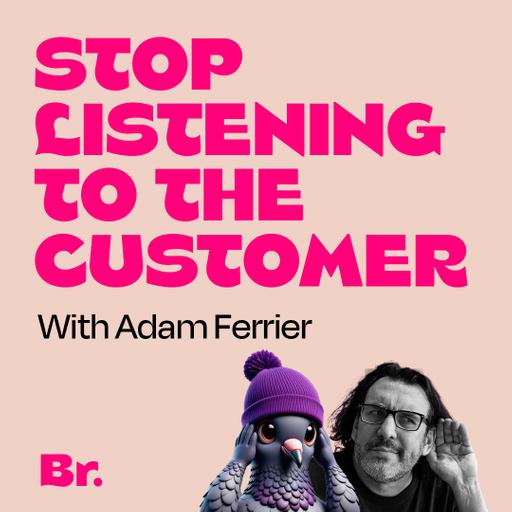 Stop listening to the customer with Adam Ferrier