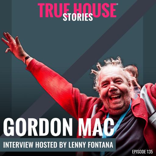 Gordon Mac interview podcast hosted by Lenny Fontana # 135 - True House Stories®