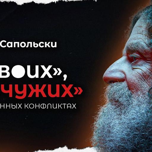 Роберт Сапольски о своих, чужих и вооруженных конфликтах (269)