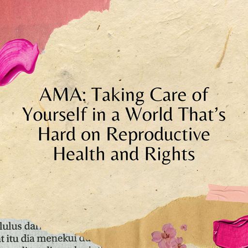 AMA: Taking Care of Yourself in a World That’s Hard on Reproductive Health and Rights