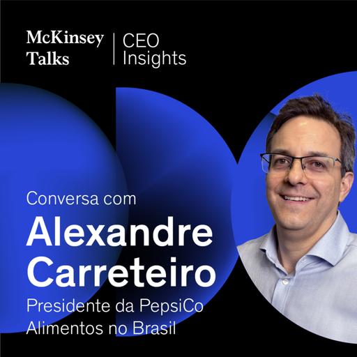 CEO Insights: conversa com Alexandre Carreteiro, Presidente da PepsiCo Alimentos no Brasil