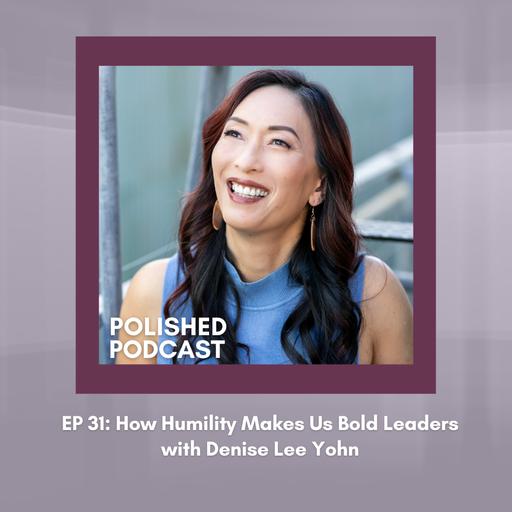 Ep 31: How Humility Makes Us Bold Leaders with Denise Lee Yohn