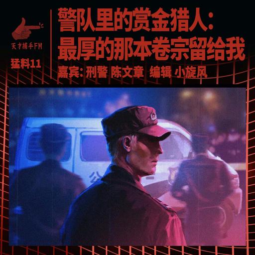 【猛料11说明】警队里的赏金猎人：最厚的那本卷宗留给我｜刑警陈文章05