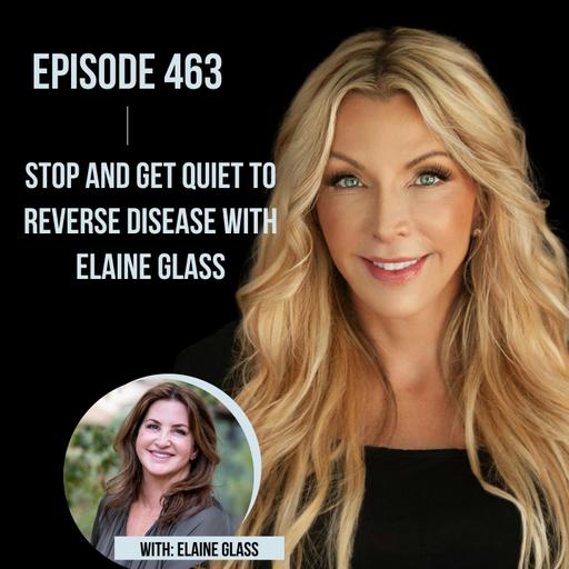 463. STOP and Get Quiet to Reverse Disease with Elaine Glass