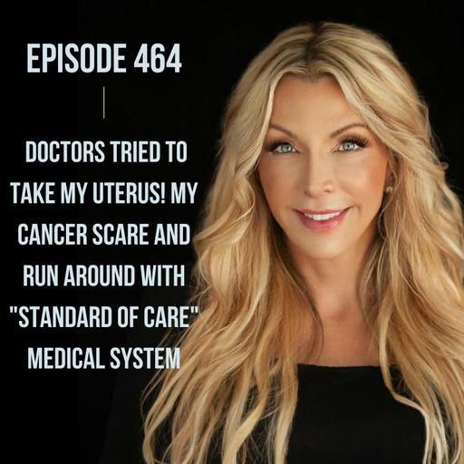 464. Doctors Tried to Take my Uterus! My Cancer Scare and Run Around with "Standard of Care" Medical System