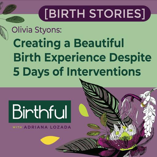 [Birth Stories] Creating a Beautiful Birth Experience Despite 5 Days of Interventions, with Olivia Styons