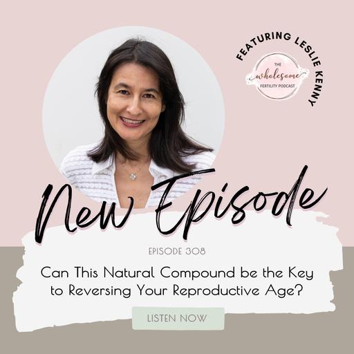 EP 308 Can This Natural Compound be the Key to Reversing Your Reproductive Age? Leslie Kenny