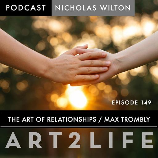 The Art of Relationships - Max Trombly - Ep 149