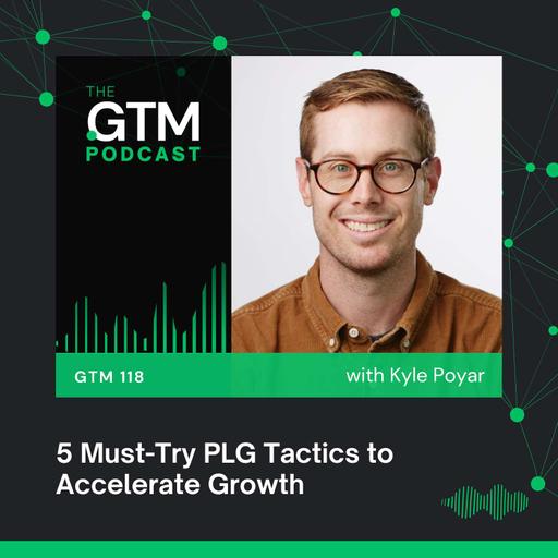 GTM 118: 5 Must-Try PLG Tactics to Accelerate Growth with Kyle Poyar