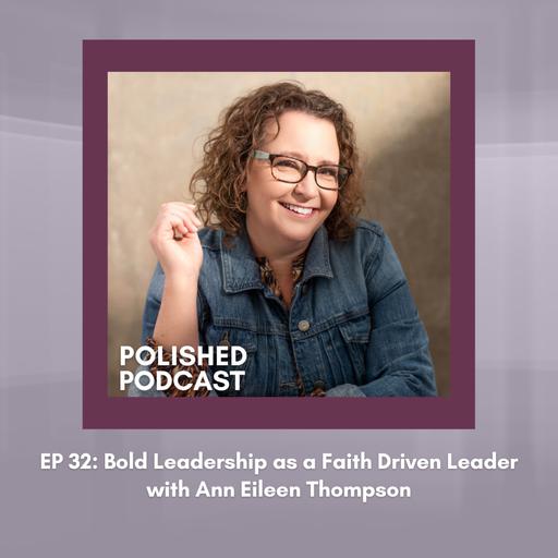 Ep 32: Bold Leadership as a Faith Driven Leader with Ann Eileen Thompson