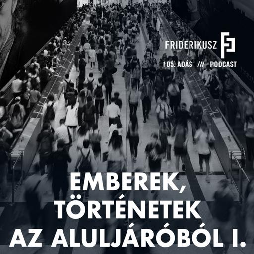 EMBEREK, TÖRTÉNETEK AZ ALULJÁRÓBÓL I. /// Friderikusz Podcast 105.