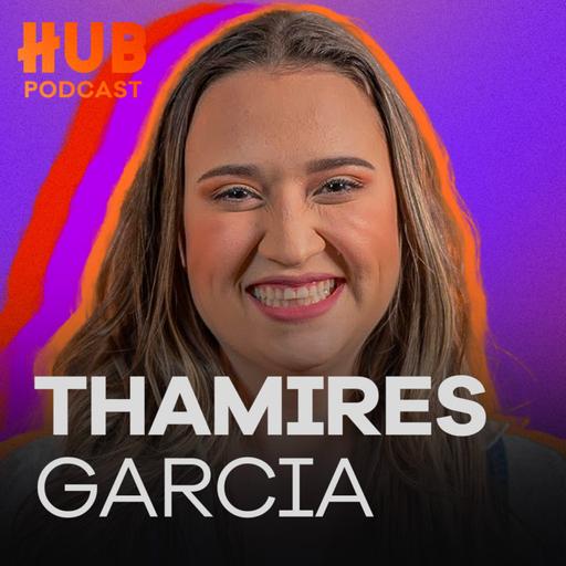 THAMIRES GARCIA | HUB Podcast - EP. 225