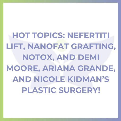 Hot Topics: Nefertiti Lift, Nanofat Grafting, NoTox, and Demi Moore, Ariana Grande, and Nicole Kidman’s Plastic Surgery!