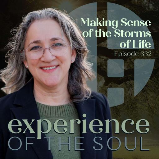 Making Sense of the Storms of Life | Experience of the Soul 332