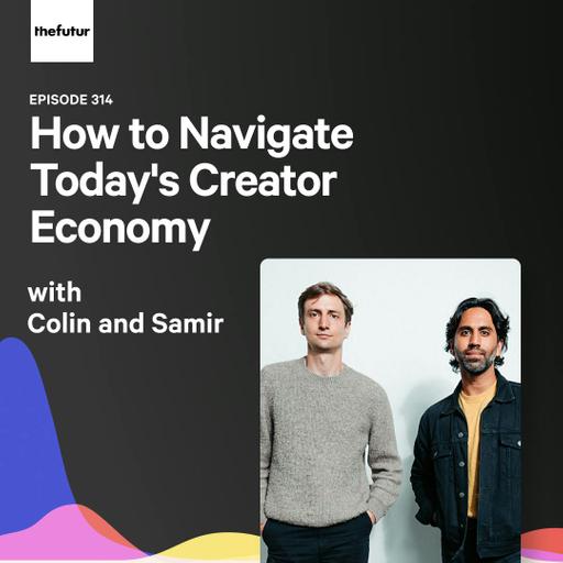 314 - How to Navigate Today's Creator Economy - With Colin and Samir