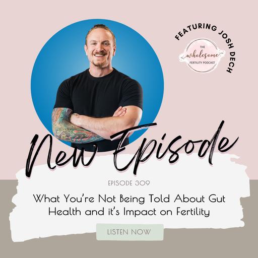 EP 309 What You’re Not Being Told About Gut Health and it’s Impact on Fertility | Josh Dech