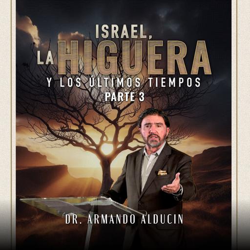 Serie - Israel, la higuera y los últimos tiempos #3 | Dr. Armando Alducin