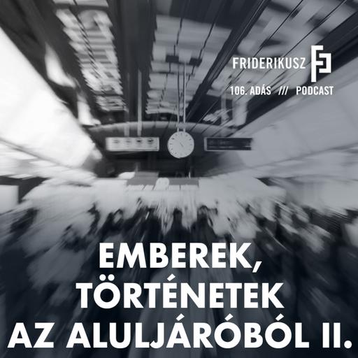 EMBEREK, TÖRTÉNETEK AZ ALULJÁRÓBÓL II. /// Friderikusz Podcast 106.