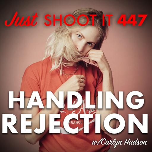 Handling Rejection w/Carlyn Hudson - Just Shoot It 447