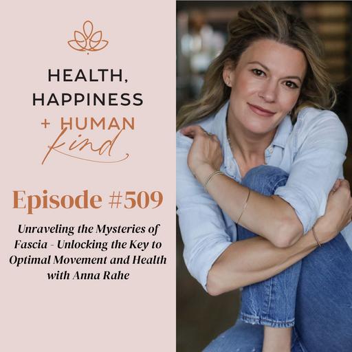 HHHK 509: Unraveling the Mysteries of Fascia - Unlocking the Key to Optimal Movement and Health with Anna Rahe