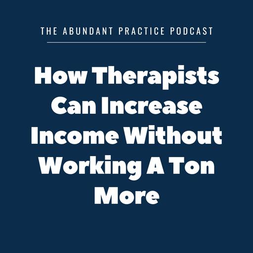 Episode #590: How Therapists Can Increase Income Without Working A Ton More