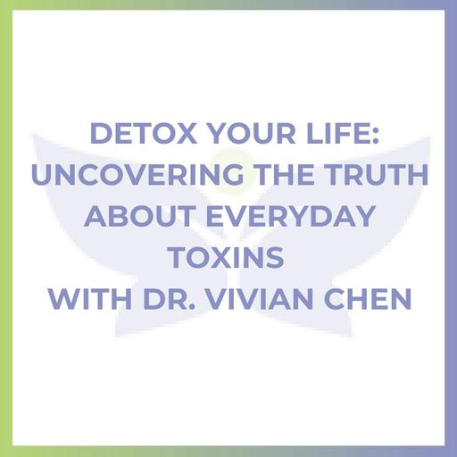 Detox Your Life: Uncovering the Truth About Everyday Toxins with Dr. Vivian Chen