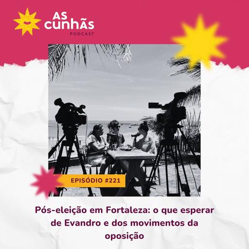 Episódio 221 - Pós-eleição em Fortaleza: o que esperar de Evandro e dos movimentos da oposição