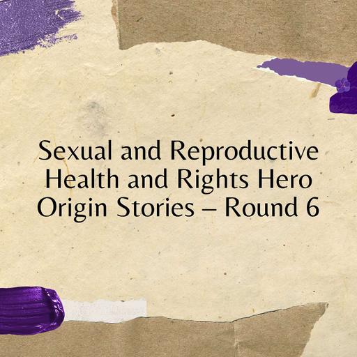 Sexual and Reproductive Health and Rights Hero Origin Stories – Round 6