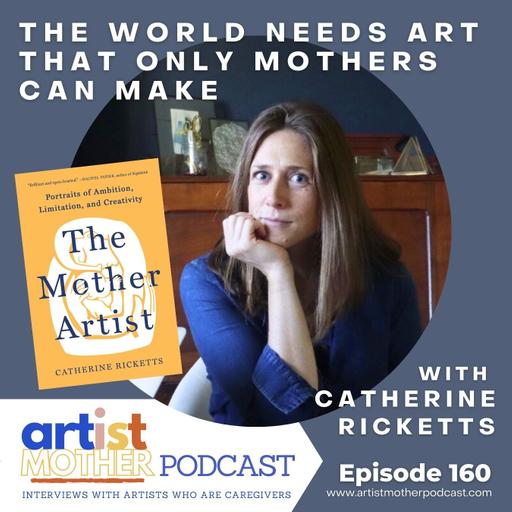 160: The World Needs Art that Only Mothers Can Make with Catherine Ricketts