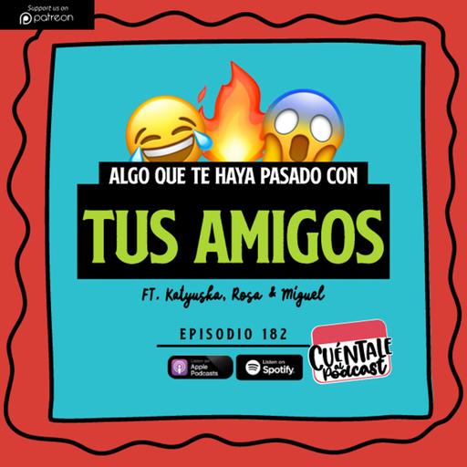 182. Algo que te haya pasado con tus AMIGOS (Ft. Katyuska, Rosa & Miguel)