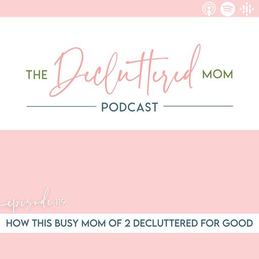 Episode 119: How This Busy Mom of 2 Decluttered for Good