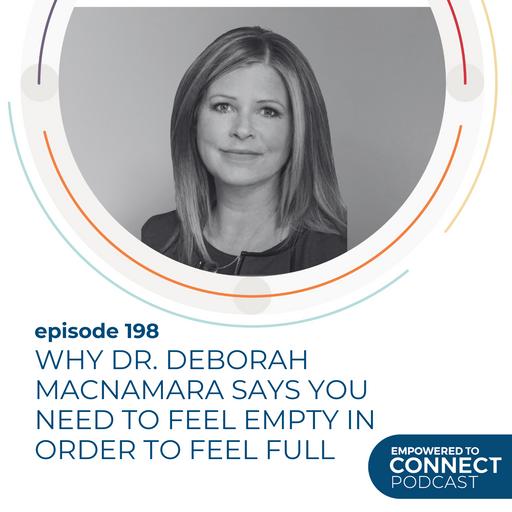 [E198] Why Dr. Deborah MacNamara Says You Need to Feel Empty In Order to Feel Full