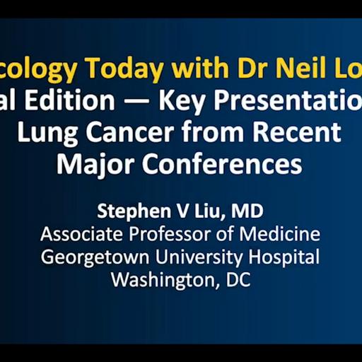 Lung Cancer | Oncology Today with Dr Neil Love: Special Edition — Key Presentations on Lung Cancer from Recent Major Conferences