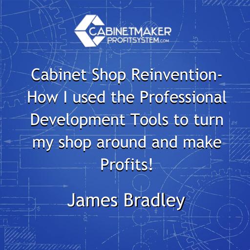 Cabinet Shop Reinvention- How I used the Professional Development Tools to turn my shop around and make Profits! w James Bradley