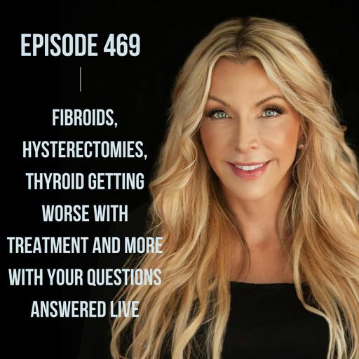 469. Fibroids, Hysterectomies, Thyroid Getting Worse with Treatment and More with YOUR Questions Answered LIVE