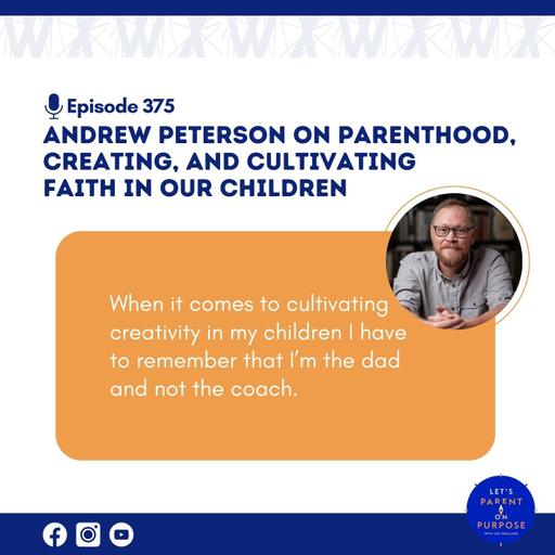 Ep. 375: Andrew Peterson on Parenthood, Creating, and Cultivating Faith in our Children