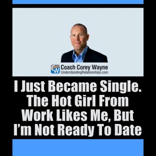 I Just Became Single. The Hot Girl From Work Likes Me, But I’m Not Ready To Date