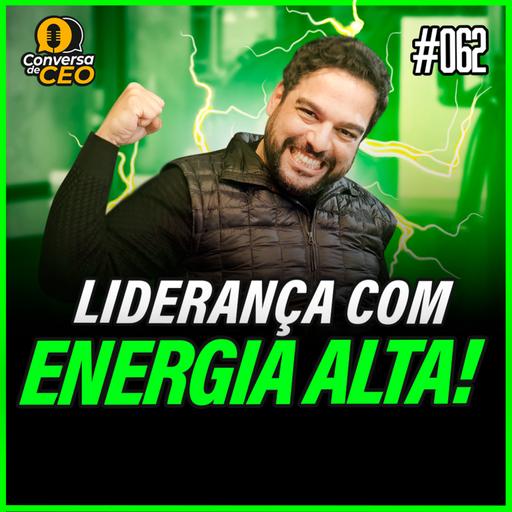 Conversa de CEO #062 | A Liderança exige energia!