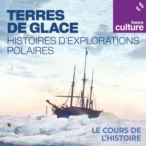 Terres de glace, histoires d’explorations polaires 4/4 : Imaginaires polaires, récits à hauteur des pôles