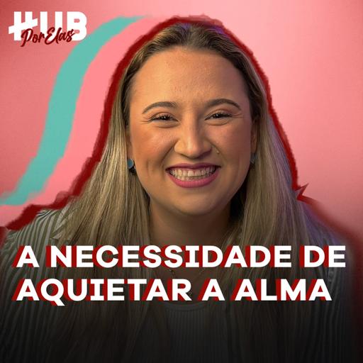 QUAL A NECESSIDADE DE AQUIETAR A ALMA - ft. Thamires Garcia | HUB Por Elas