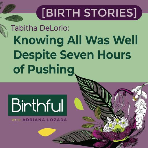 [Birth Stories] Knowing All Was Well Despite Seven Hours of Pushing, with Tabitha DeLorio