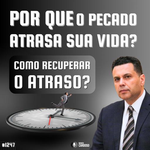 #1247: POR QUE O PECADO ATRASA SUA VIDA (E COMO RECUPERAR O ATRASO)?