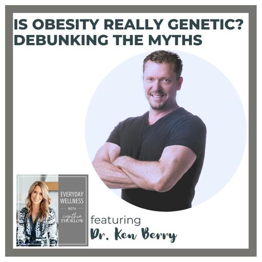 Ep. 414 Is Obesity Really Genetic? Debunking the Myths with Dr. Ken Berry