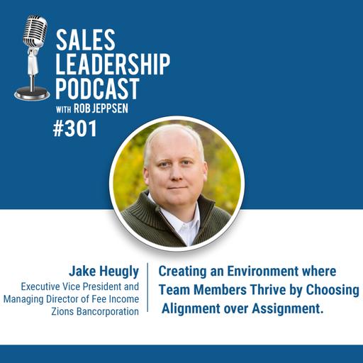 Episode 301: Jacob Heugly, Executive Vice President and Managing Director of Fee Income at Zions Bancorporation: Creating an Environment where Team Members Thrive by Choosing Alignment over Assignment.