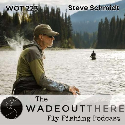 WOT 223: Doing the Work in Fly Fishing with Steve Schmidt